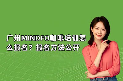 广州MINDFO咖啡培训怎么报名？报名方法公开