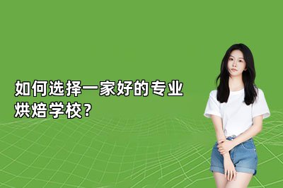 如何选择一家好的专业烘焙学校？