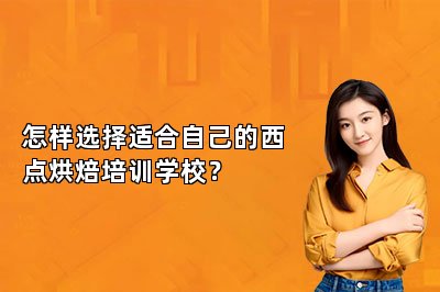 怎样选择适合自己的西点烘焙培训学校？