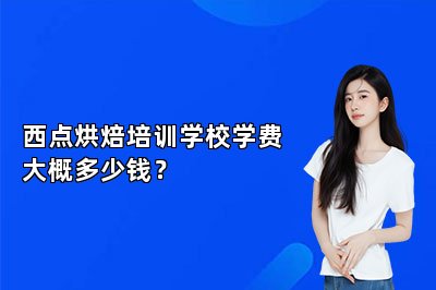 西点烘焙培训学校学费大概多少钱？