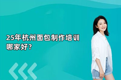 25年杭州面包制作培训哪家好？