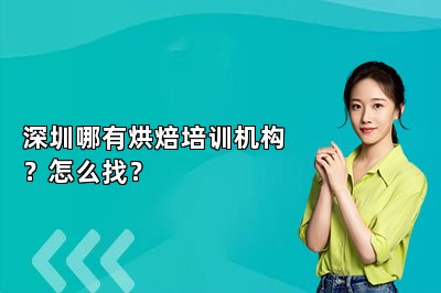 深圳哪有烘焙培训机构？怎么找？