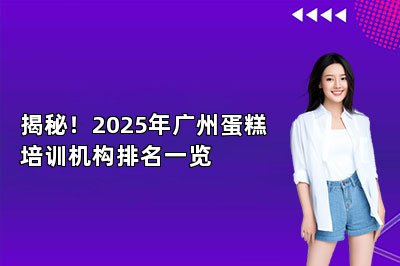 揭秘！2025年广州蛋糕培训机构排名一览