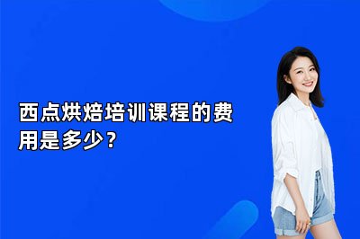 西点烘焙培训课程的费用是多少？