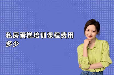 私房蛋糕培训课程费用多少