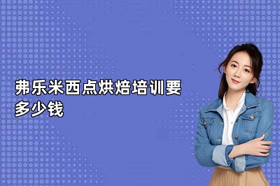 弗乐米西点烘焙培训要多少钱