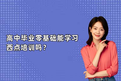 高中毕业零基础能学习西点培训吗？
