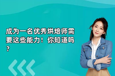 成为一名优秀烘焙师需要这些能力!你知道吗?