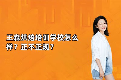 王森烘焙培训学校怎么样？正不正规？