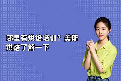 哪里有烘焙培训？美斯烘焙了解一下