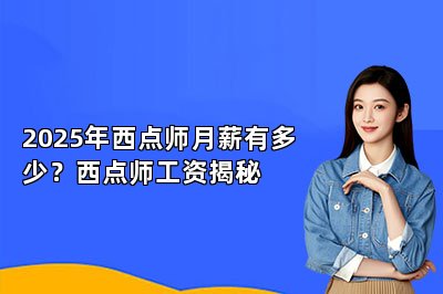 2025年西点师月薪有多少？西点师工资揭秘