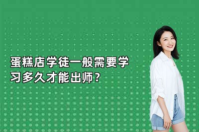 蛋糕店学徒一般需要学习多久才能出师？