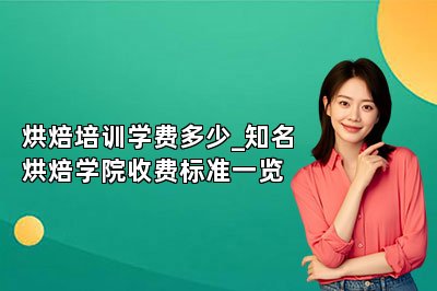 烘焙培训学费多少_知名烘焙学院收费标准一览