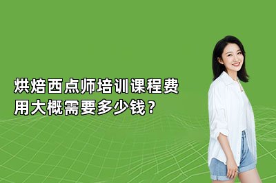 烘焙西点师培训课程费用大概需要多少钱？