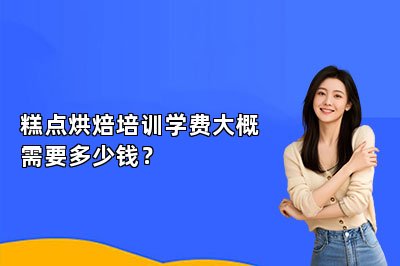 糕点烘焙培训学费大概需要多少钱？