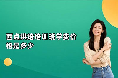 西点烘焙培训班学费价格是多少
