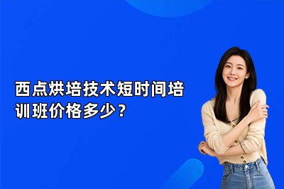 西点烘培技术短时间培训班价格多少？
