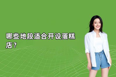 哪些地段适合开设蛋糕店？