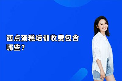 西点蛋糕培训收费包含哪些？