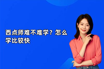 西点师难不难学？怎么学比较快