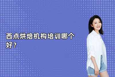 西点烘焙机构培训哪个好？