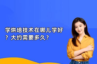 学烘培技术在哪儿学好？大约需要多久？