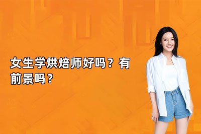 女生学烘焙师好吗？有前景吗？