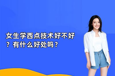 女生学西点技术好不好？有什么好处吗？