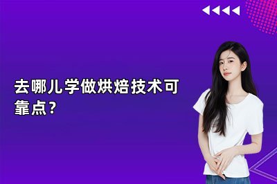 去哪儿学做烘焙技术可靠点？
