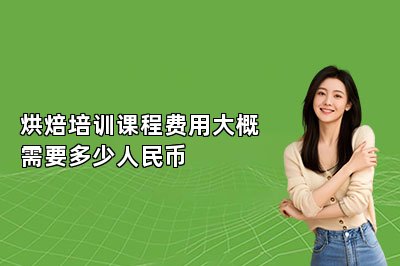 烘焙培训课程费用大概需要多少人民币