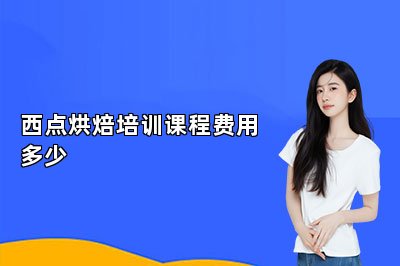 西点烘焙培训课程费用多少