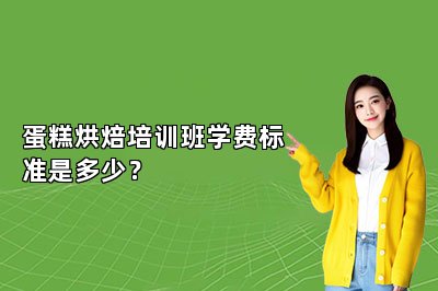 蛋糕烘焙培训班学费标准是多少？