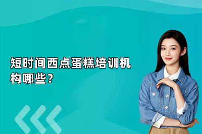 短时间西点蛋糕培训机构哪些？