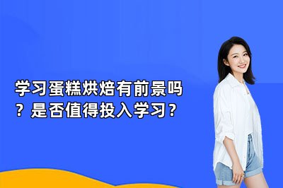 学习蛋糕烘焙有前景吗？是否值得投入学习？