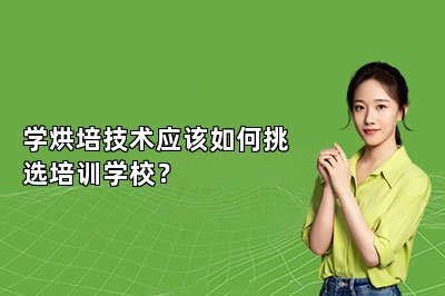 学烘培技术应该如何挑选培训学校？