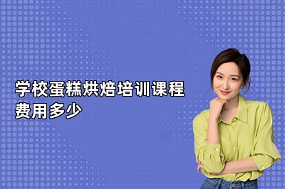 学校蛋糕烘焙培训课程费用多少