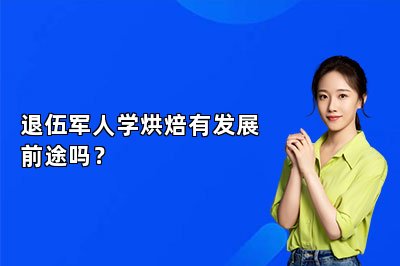 退伍军人学烘焙有发展前途吗？