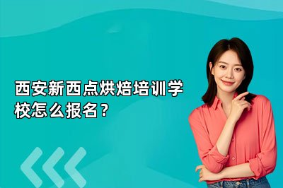 西安新西点烘焙培训学校怎么报名？