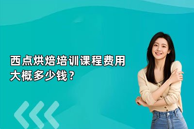 西点烘焙培训课程费用大概多少钱？