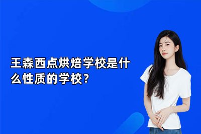 王森西点烘焙学校是什么性质的学校？