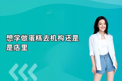 想学做蛋糕去机构还是是店里