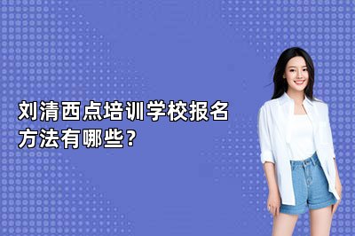 刘清西点培训学校报名方法有哪些？
