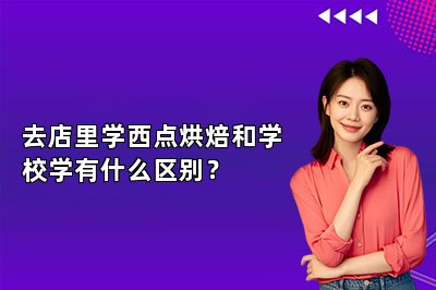 去店里学西点烘焙和学校学有什么区别？