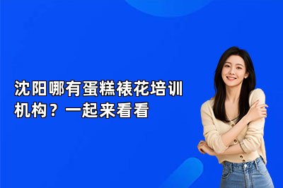 沈阳哪有蛋糕裱花培训机构？一起来看看
