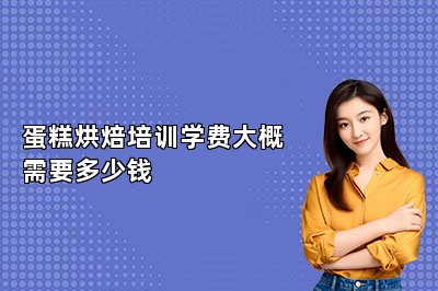 蛋糕烘焙培训学费大概需要多少钱