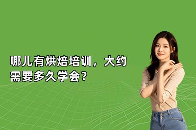 哪儿有烘焙培训，大约需要多久学会？