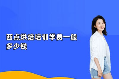 西点烘焙培训学费一般多少钱