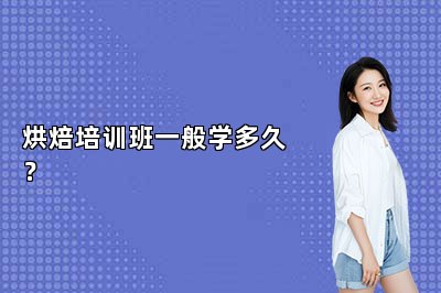 烘焙培训班一般学多久？