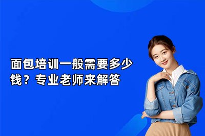 面包培训一般需要多少钱？专业老师来解答