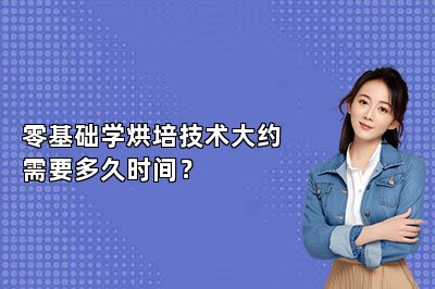 零基础学烘培技术大约需要多久时间？